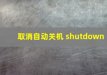 取消自动关机 shutdown